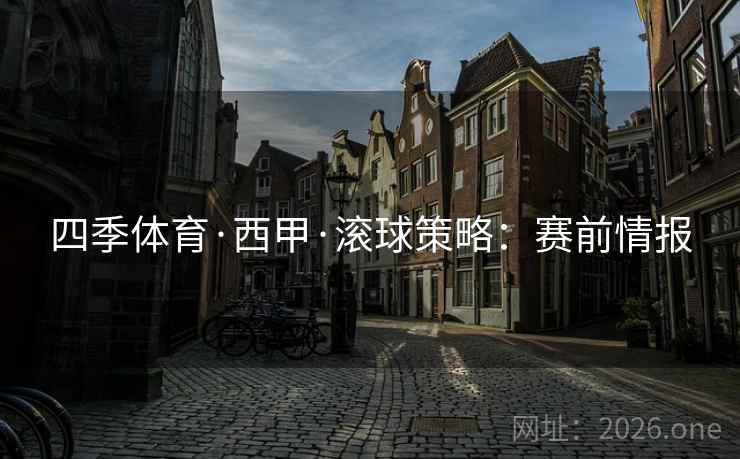 四季体育·西甲·滚球策略:赛前情报  第1张 四季体育·西甲·滚球策略:赛前情报  第1张