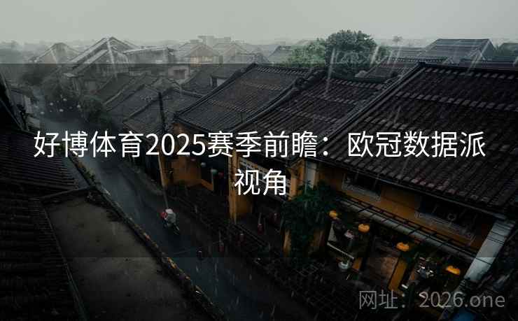 好博体育2025赛季前瞻:欧冠数据派视角  第2张 好博体育2025赛季前瞻:欧冠数据派视角  第2张