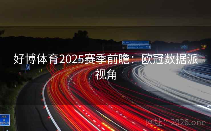 好博体育2025赛季前瞻:欧冠数据派视角  第1张 好博体育2025赛季前瞻:欧冠数据派视角  第1张