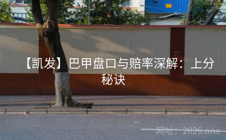 【凯发】巴甲盘口与赔率深解:上分秘诀  第2张 【凯发】巴甲盘口与赔率深解:上分秘诀  第2张