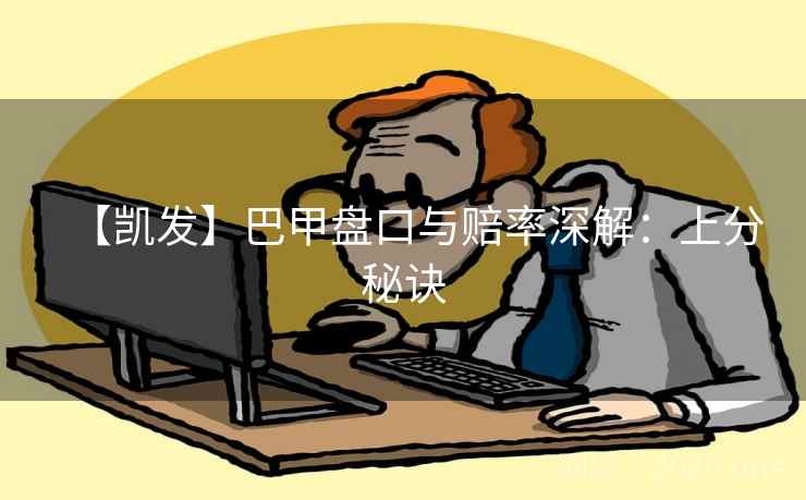 【凯发】巴甲盘口与赔率深解:上分秘诀  第1张 【凯发】巴甲盘口与赔率深解:上分秘诀  第1张
