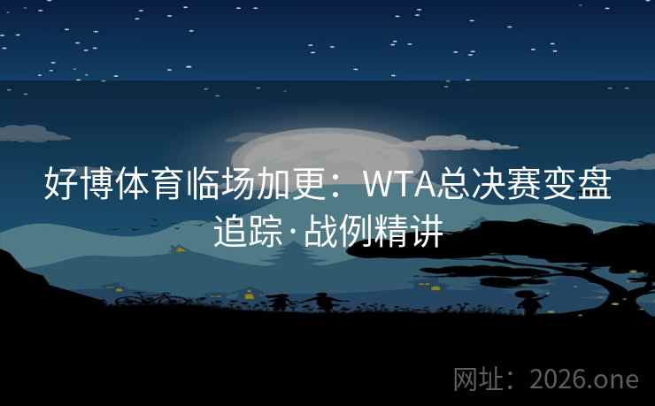好博体育临场加更：WTA总决赛变盘追踪·战例精讲  第2张