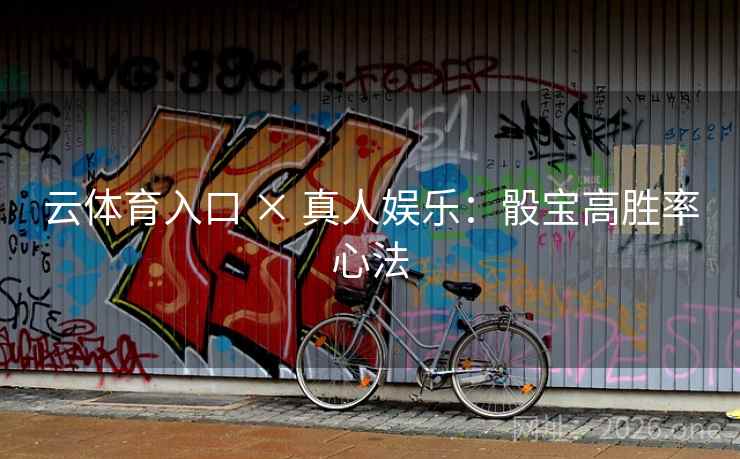 云体育入口 × 真人娱乐:骰宝高胜率心法  第2张 云体育入口 × 真人娱乐:骰宝高胜率心法  第2张