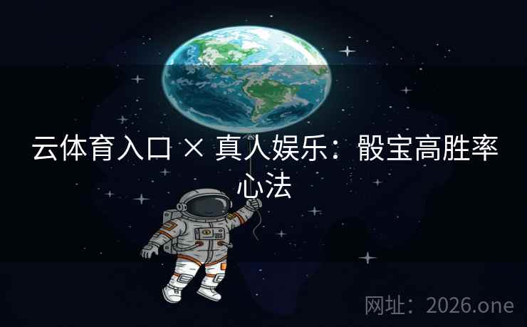 云体育入口 × 真人娱乐:骰宝高胜率心法  第1张 云体育入口 × 真人娱乐:骰宝高胜率心法  第1张