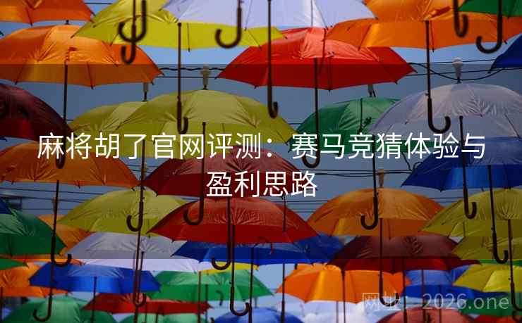 麻将胡了官网评测：赛马竞猜体验与盈利思路  第1张