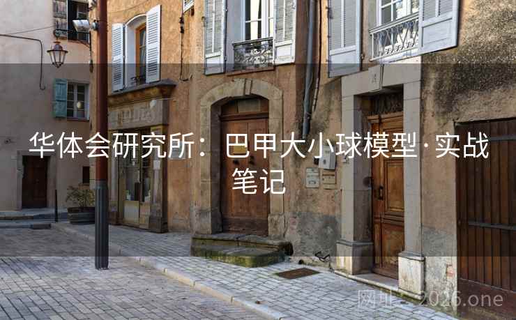 华体会研究所:巴甲大小球模型·实战笔记  第2张 华体会研究所:巴甲大小球模型·实战笔记  第2张