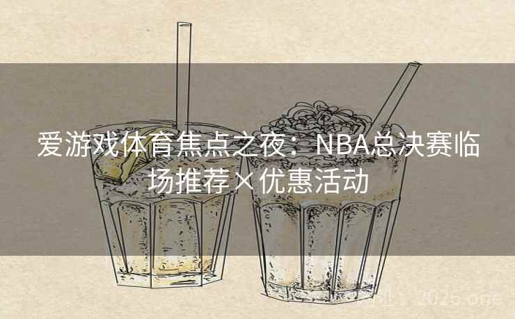 爱游戏体育焦点之夜:NBA总决赛临场推荐×优惠活动  第1张 爱游戏体育焦点之夜:NBA总决赛临场推荐×优惠活动  第1张