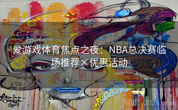 爱游戏体育焦点之夜:NBA总决赛临场推荐×优惠活动  第2张 爱游戏体育焦点之夜:NBA总决赛临场推荐×优惠活动  第2张