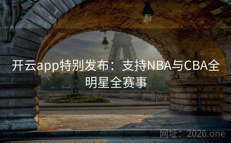 开云app特别发布:支持NBA与CBA全明星全赛事  第2张 开云app特别发布:支持NBA与CBA全明星全赛事  第2张