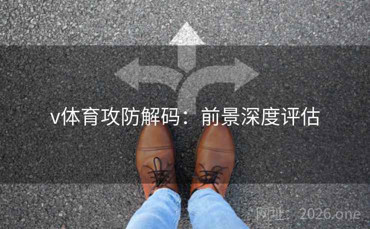v体育攻防解码:前景深度评估  第2张 v体育攻防解码:前景深度评估  第2张