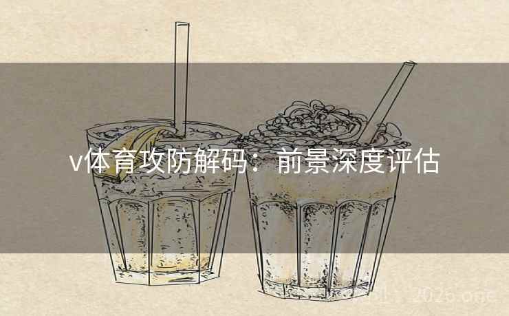 v体育攻防解码:前景深度评估  第1张 v体育攻防解码:前景深度评估  第1张