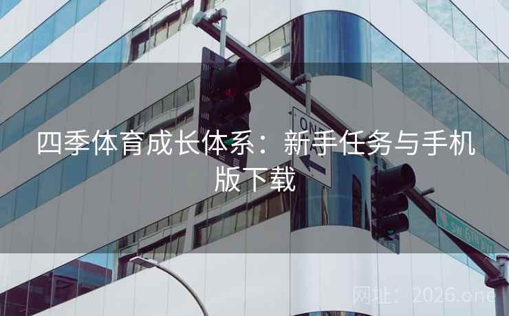 四季体育成长体系:新手任务与手机版下载  第2张 四季体育成长体系:新手任务与手机版下载  第2张