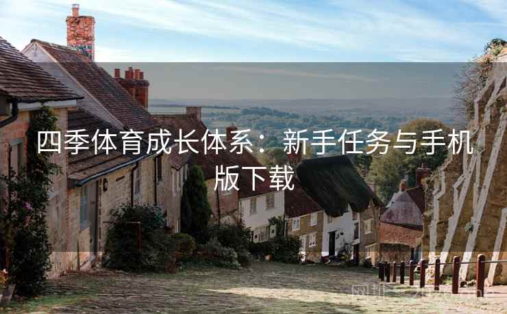 四季体育成长体系:新手任务与手机版下载  第1张 四季体育成长体系:新手任务与手机版下载  第1张