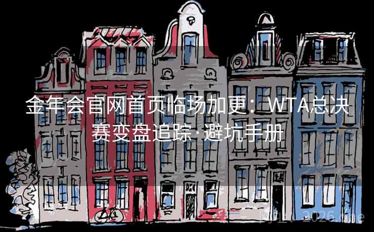 金年会官网首页临场加更:WTA总决赛变盘追踪·避坑手册  第2张 金年会官网首页临场加更:WTA总决赛变盘追踪·避坑手册  第2张