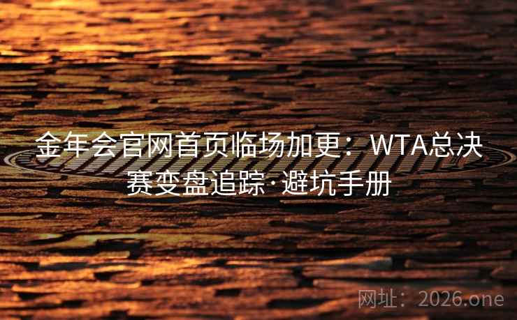 金年会官网首页临场加更:WTA总决赛变盘追踪·避坑手册  第1张 金年会官网首页临场加更:WTA总决赛变盘追踪·避坑手册  第1张
