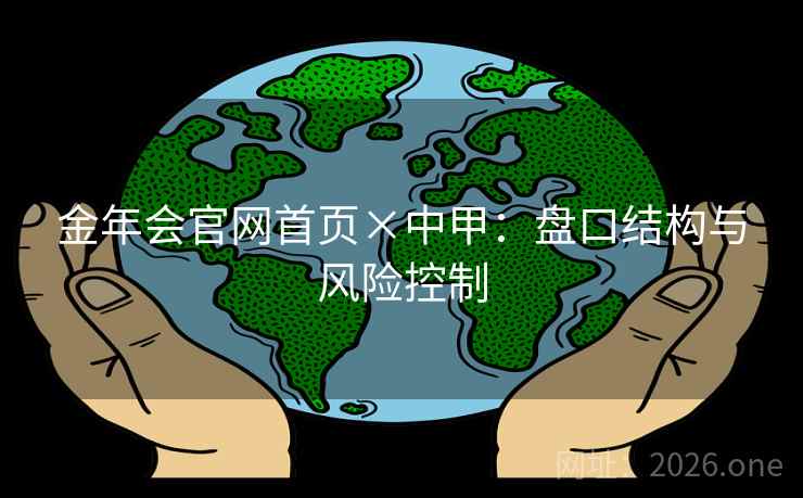 金年会官网首页×中甲:盘口结构与风险控制  第2张 金年会官网首页×中甲:盘口结构与风险控制  第2张