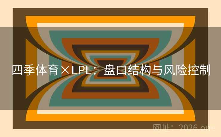 四季体育×LPL:盘口结构与风险控制  第2张 四季体育×LPL:盘口结构与风险控制  第2张