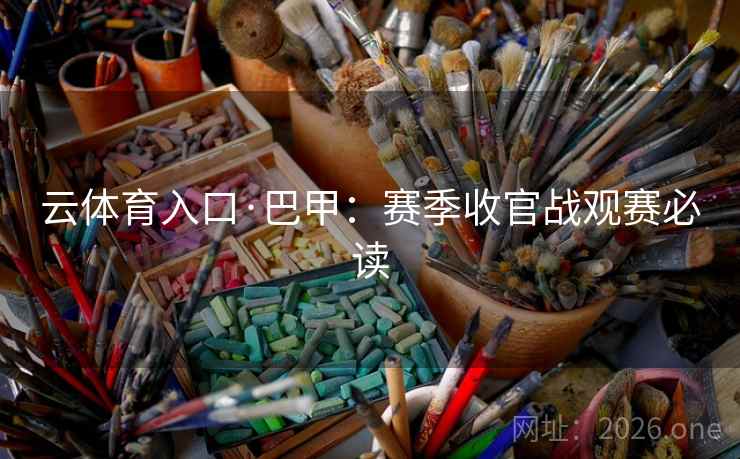 云体育入口·巴甲:赛季收官战观赛必读  第1张 云体育入口·巴甲:赛季收官战观赛必读  第1张