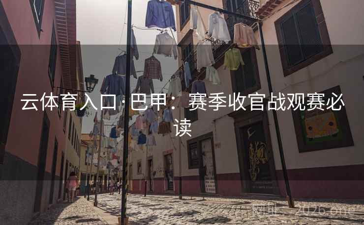 云体育入口·巴甲:赛季收官战观赛必读  第2张 云体育入口·巴甲:赛季收官战观赛必读  第2张