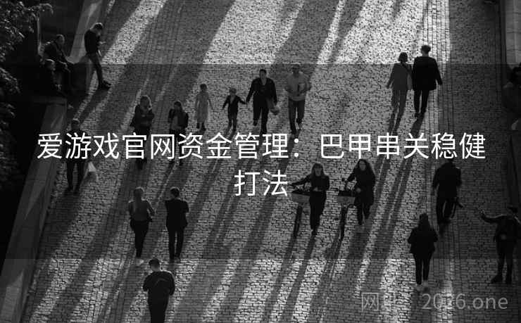 爱游戏官网资金管理:巴甲串关稳健打法  第2张 爱游戏官网资金管理:巴甲串关稳健打法  第2张