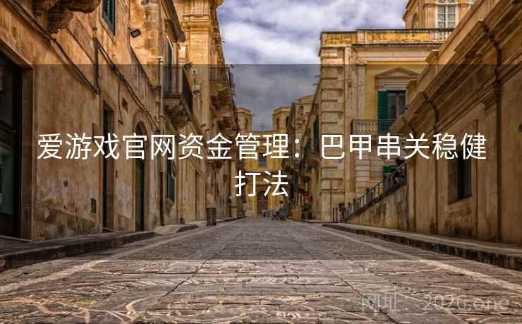 爱游戏官网资金管理:巴甲串关稳健打法  第1张 爱游戏官网资金管理:巴甲串关稳健打法  第1张