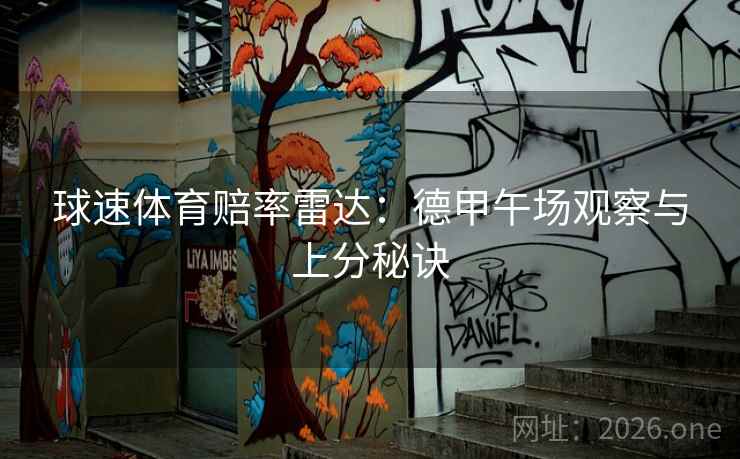 球速体育赔率雷达:德甲午场观察与上分秘诀  第1张 球速体育赔率雷达:德甲午场观察与上分秘诀  第1张