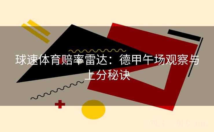 球速体育赔率雷达:德甲午场观察与上分秘诀  第2张 球速体育赔率雷达:德甲午场观察与上分秘诀  第2张