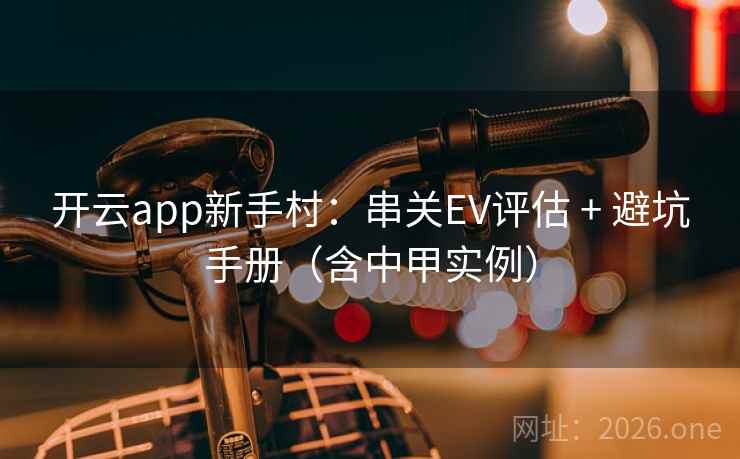 开云app新手村:串关EV评估 + 避坑手册(含中甲实例)  第1张 开云app新手村:串关EV评估 + 避坑手册(含中甲实例)  第1张