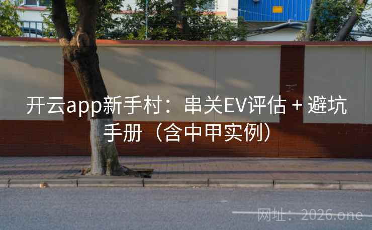 开云app新手村:串关EV评估 + 避坑手册(含中甲实例)  第2张 开云app新手村:串关EV评估 + 避坑手册(含中甲实例)  第2张