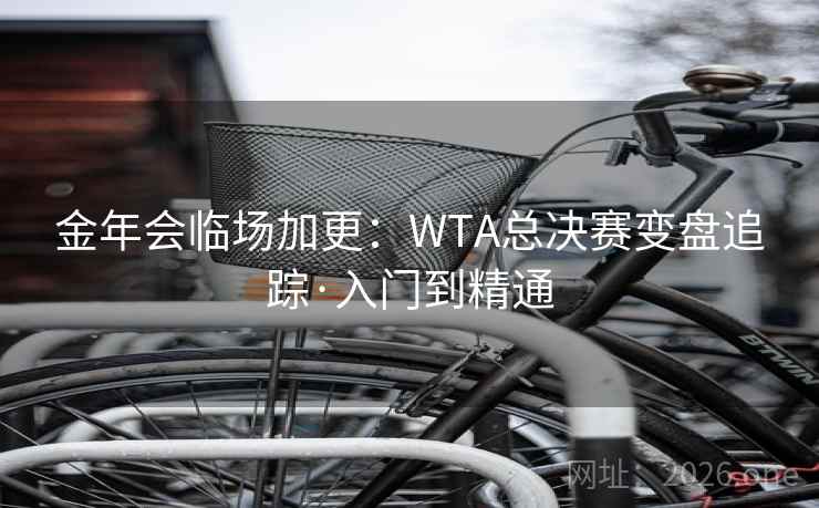 金年会临场加更:WTA总决赛变盘追踪·入门到精通  第1张 金年会临场加更:WTA总决赛变盘追踪·入门到精通  第1张