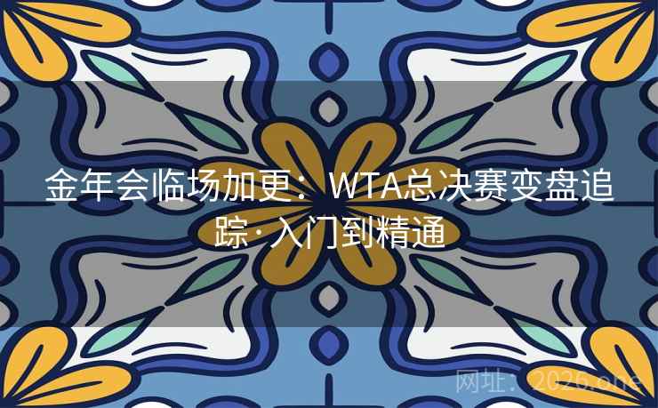 金年会临场加更:WTA总决赛变盘追踪·入门到精通  第2张 金年会临场加更:WTA总决赛变盘追踪·入门到精通  第2张
