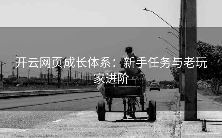 开云网页成长体系:新手任务与老玩家进阶  第1张 开云网页成长体系:新手任务与老玩家进阶  第1张