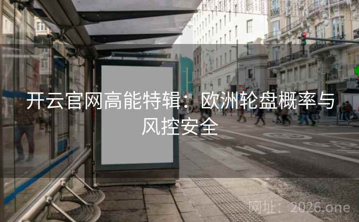 开云官网高能特辑:欧洲轮盘概率与风控安全  第1张 开云官网高能特辑:欧洲轮盘概率与风控安全  第1张