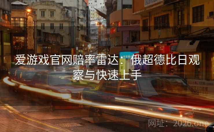 爱游戏官网赔率雷达:俄超德比日观察与快速上手  第2张 爱游戏官网赔率雷达:俄超德比日观察与快速上手  第2张