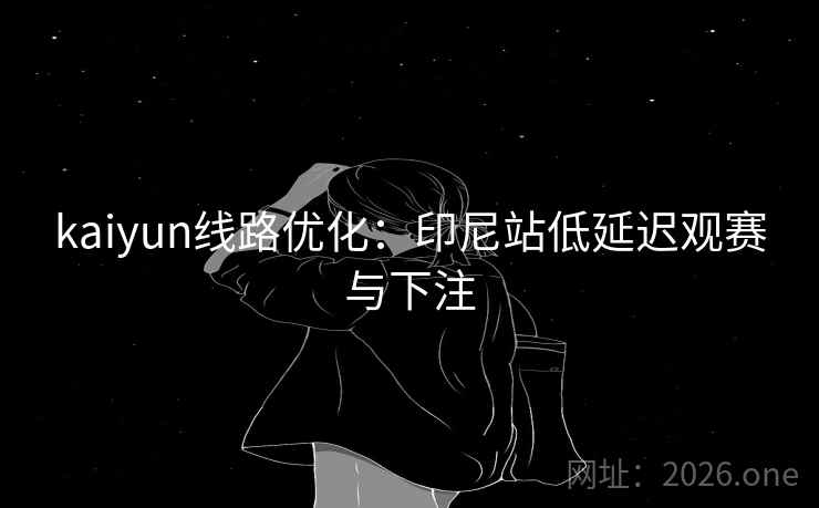 kaiyun线路优化:印尼站低延迟观赛与下注  第1张 kaiyun线路优化:印尼站低延迟观赛与下注  第1张
