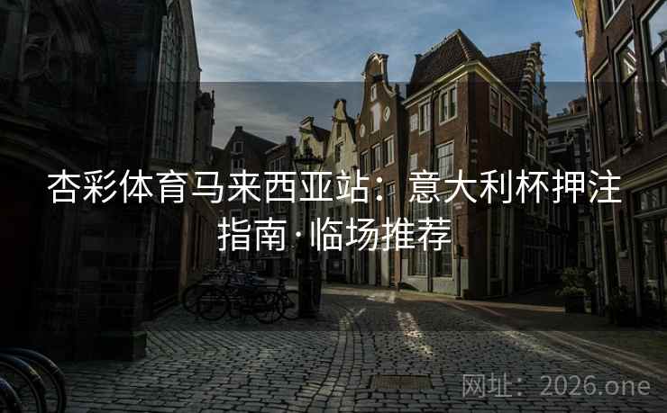 杏彩体育马来西亚站:意大利杯押注指南·临场推荐  第2张 杏彩体育马来西亚站:意大利杯押注指南·临场推荐  第2张