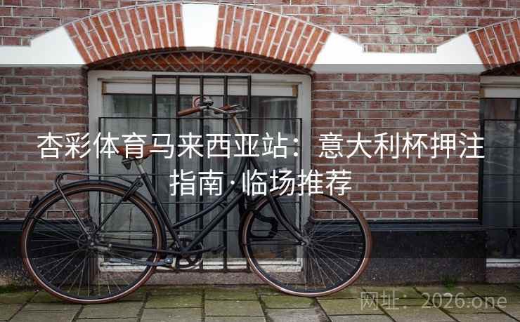 杏彩体育马来西亚站:意大利杯押注指南·临场推荐  第1张 杏彩体育马来西亚站:意大利杯押注指南·临场推荐  第1张