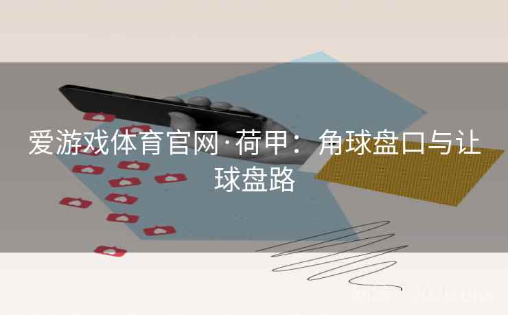 爱游戏体育官网·荷甲:角球盘口与让球盘路  第1张 爱游戏体育官网·荷甲:角球盘口与让球盘路  第1张