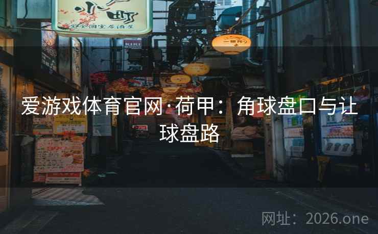爱游戏体育官网·荷甲:角球盘口与让球盘路  第2张 爱游戏体育官网·荷甲:角球盘口与让球盘路  第2张