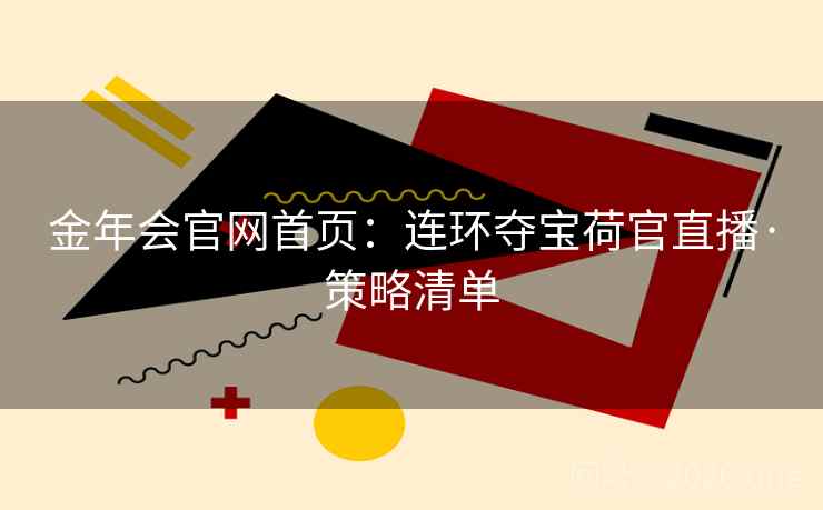 金年会官网首页：连环夺宝荷官直播·策略清单  第1张