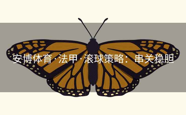 安博体育·法甲·滚球策略:串关稳胆  第1张 安博体育·法甲·滚球策略:串关稳胆  第1张