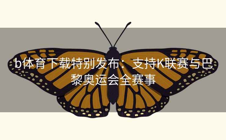 b体育下载特别发布:支持K联赛与巴黎奥运会全赛事  第1张 b体育下载特别发布:支持K联赛与巴黎奥运会全赛事  第1张