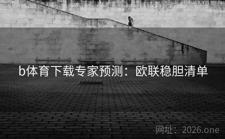 b体育下载专家预测:欧联稳胆清单  第1张 b体育下载专家预测:欧联稳胆清单  第1张