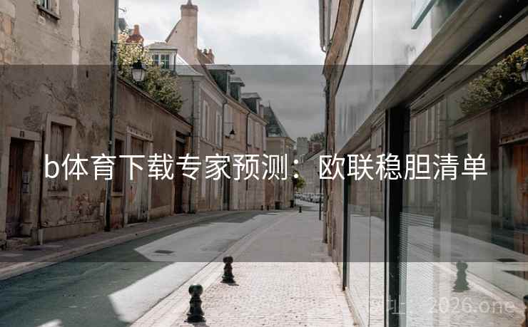 b体育下载专家预测:欧联稳胆清单  第2张 b体育下载专家预测:欧联稳胆清单  第2张