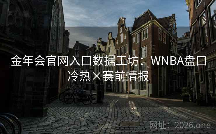 金年会官网入口数据工坊:WNBA盘口冷热×赛前情报  第1张 金年会官网入口数据工坊:WNBA盘口冷热×赛前情报  第1张