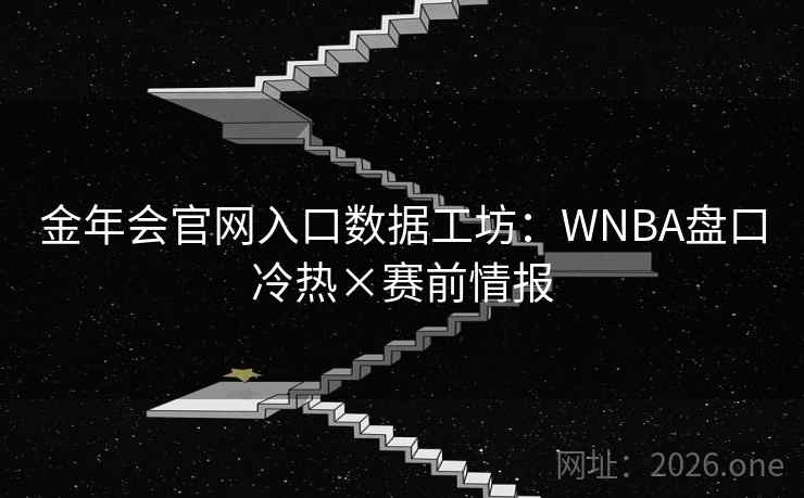 金年会官网入口数据工坊:WNBA盘口冷热×赛前情报  第2张 金年会官网入口数据工坊:WNBA盘口冷热×赛前情报  第2张
