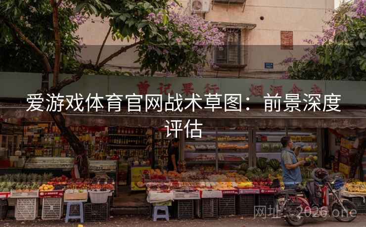 爱游戏体育官网战术草图:前景深度评估  第1张 爱游戏体育官网战术草图:前景深度评估  第1张