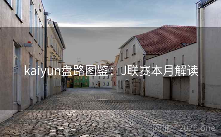 kaiyun盘路图鉴:J联赛本月解读  第1张 kaiyun盘路图鉴:J联赛本月解读  第1张