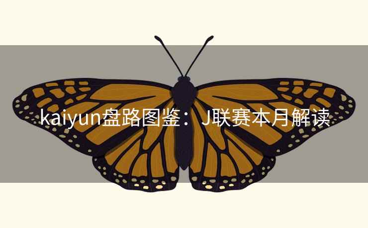 kaiyun盘路图鉴:J联赛本月解读  第2张 kaiyun盘路图鉴:J联赛本月解读  第2张