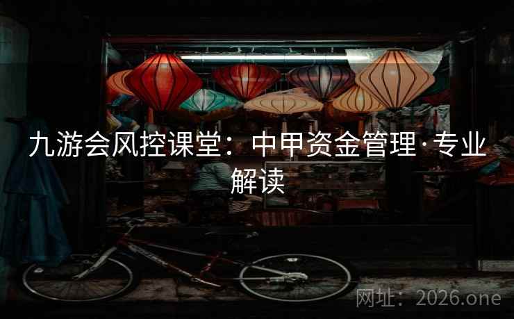 九游会风控课堂:中甲资金管理·专业解读  第1张 九游会风控课堂:中甲资金管理·专业解读  第1张